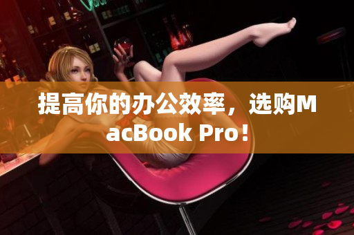 提高你的办公效率，选购MacBook Pro！