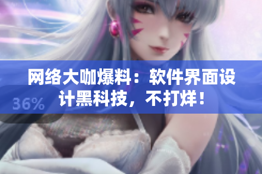 网络大咖爆料：软件界面设计黑科技，不打烊！