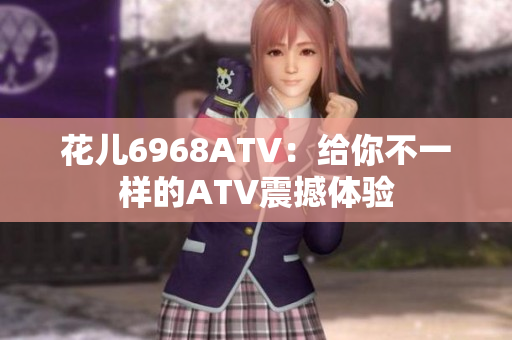 花儿6968ATV：给你不一样的ATV震撼体验