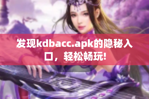 发现kdbacc.apk的隐秘入口，轻松畅玩!