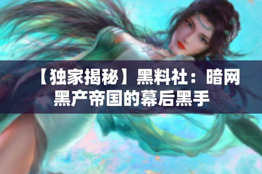 【独家揭秘】黑料社：暗网黑产帝国的幕后黑手