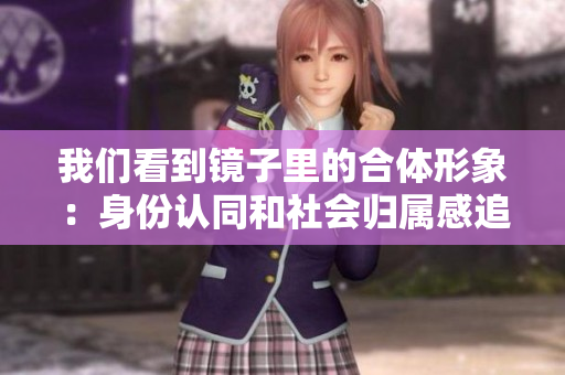 我们看到镜子里的合体形象：身份认同和社会归属感追求