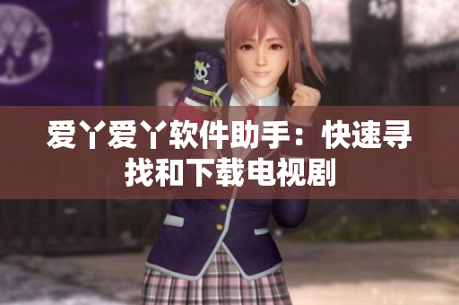 爱丫爱丫软件助手：快速寻找和下载电视剧