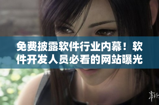 免费披露软件行业内幕！软件开发人员必看的网站曝光