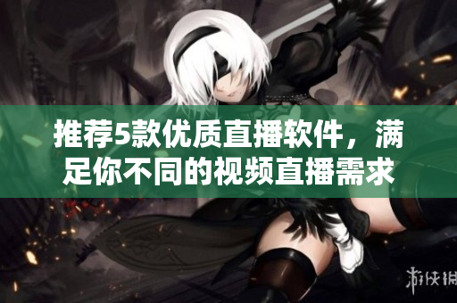 推荐5款优质直播软件，满足你不同的视频直播需求