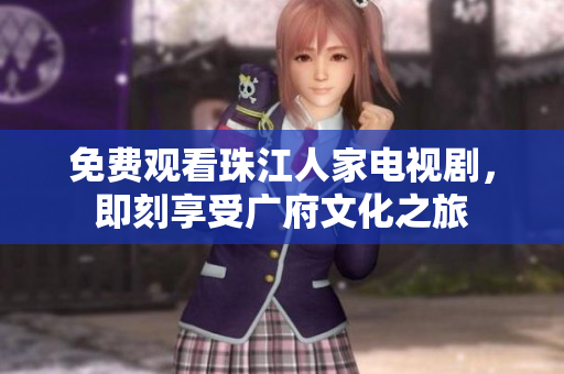免费观看珠江人家电视剧，即刻享受广府文化之旅
