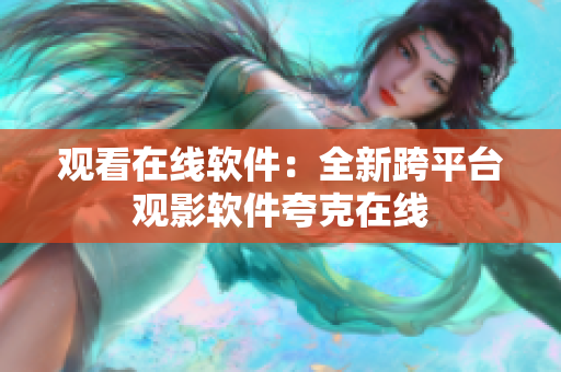 观看在线软件：全新跨平台观影软件夸克在线