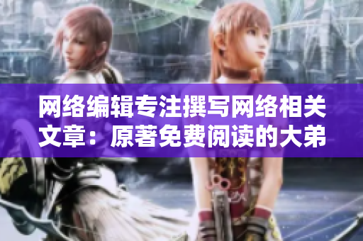 网络编辑专注撰写网络相关文章：原著免费阅读的大弟子
