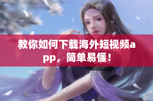 教你如何下载海外短视频app，简单易懂！