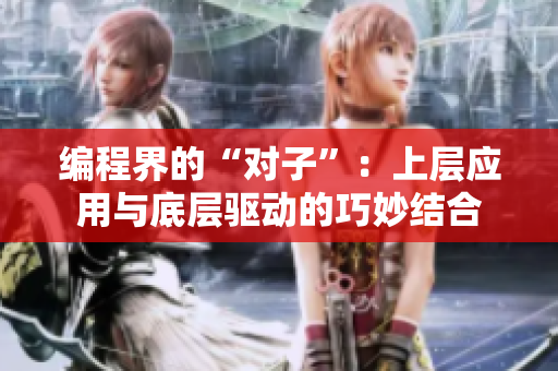 编程界的“对子”：上层应用与底层驱动的巧妙结合