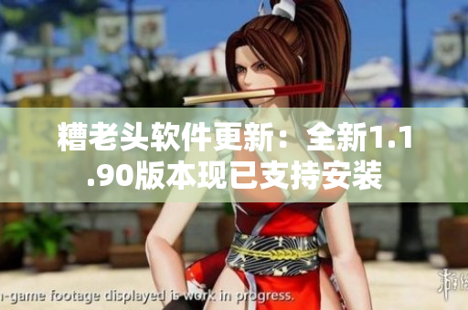 糟老头软件更新：全新1.1.90版本现已支持安装