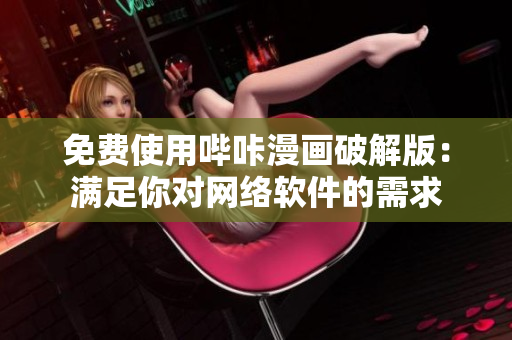 免费使用哔咔漫画破解版：满足你对网络软件的需求