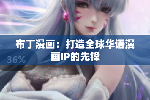 布丁漫画：打造全球华语漫画IP的先锋