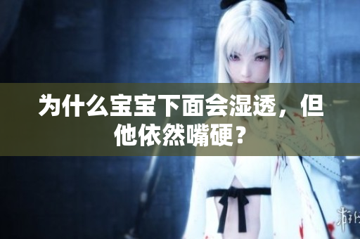 为什么宝宝下面会湿透，但他依然嘴硬？
