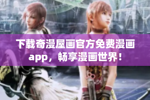 下载奇漫屋画官方免费漫画app，畅享漫画世界！