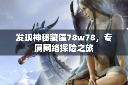 发现神秘藏匿78w78，专属网络探险之旅
