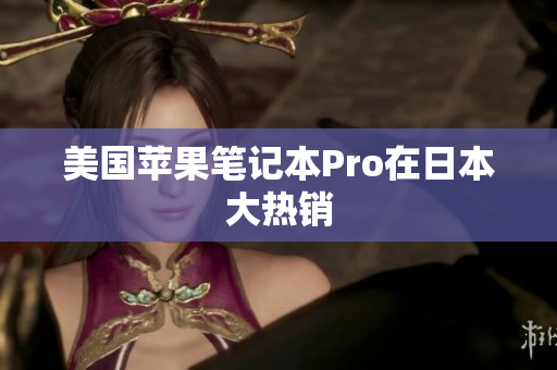 美国苹果笔记本Pro在日本大热销