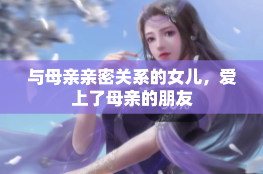 与母亲亲密关系的女儿，爱上了母亲的朋友
