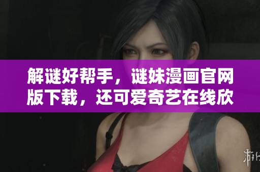 解谜好帮手，谜妹漫画官网版下载，还可爱奇艺在线欣赏