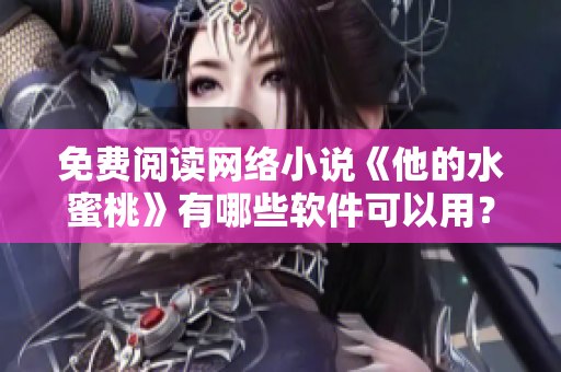 免费阅读网络小说《他的水蜜桃》有哪些软件可以用？