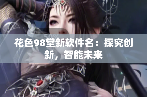 花色98堂新软件名：探究创新，智能未来