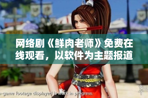 网络剧《鲜肉老师》免费在线观看，以软件为主题报道。