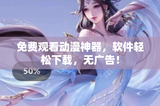 免费观看动漫神器，软件轻松下载，无广告！