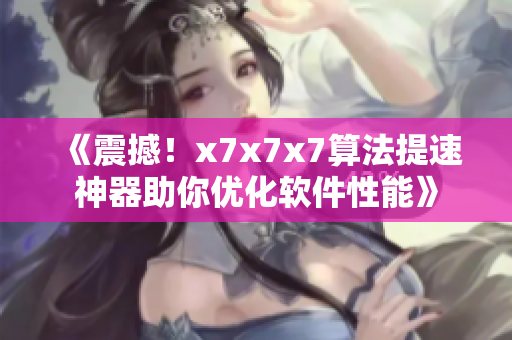 《震撼！x7x7x7算法提速神器助你优化软件性能》