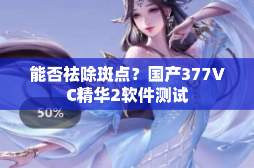 能否祛除斑点？国产377VC精华2软件测试