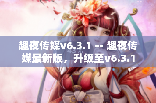 趣夜传媒v6.3.1 -- 趣夜传媒最新版，升级至v6.3.1