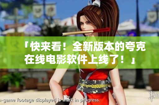 「快来看！全新版本的夸克在线电影软件上线了！」