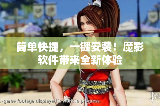 简单快捷，一键安装！魔影软件带来全新体验