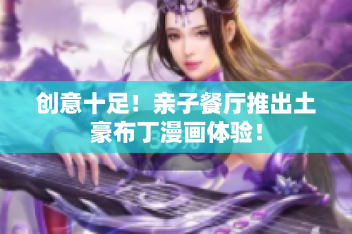 创意十足！亲子餐厅推出土豪布丁漫画体验！