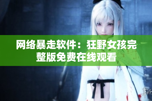 网络暴走软件：狂野女孩完整版免费在线观看