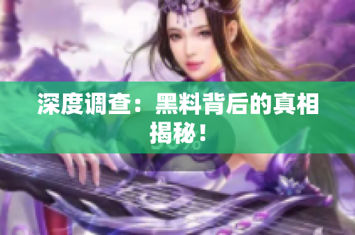 深度调查：黑料背后的真相揭秘！
