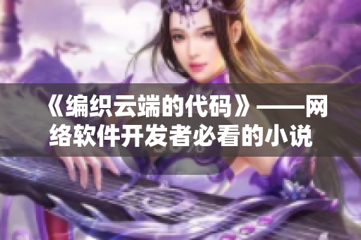 《编织云端的代码》——网络软件开发者必看的小说