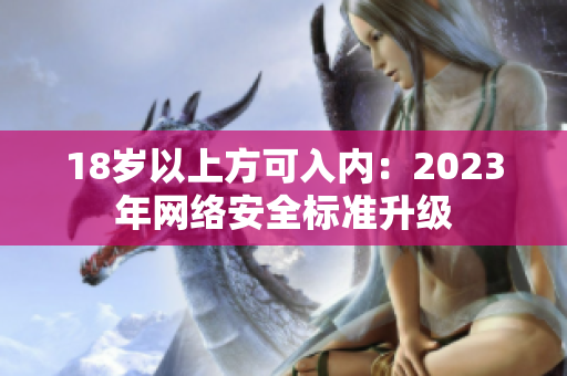 18岁以上方可入内：2023年网络安全标准升级