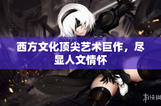 西方文化顶尖艺术巨作，尽显人文情怀