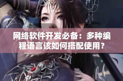 网络软件开发必备：多种编程语言该如何搭配使用？