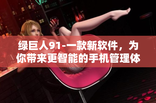 绿巨人91-一款新软件，为你带来更智能的手机管理体验！
