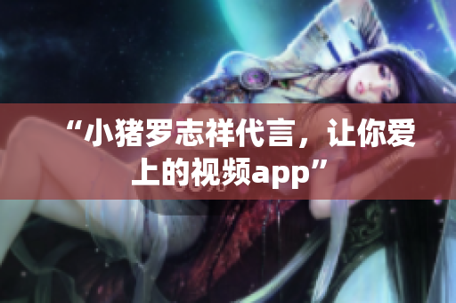 “小猪罗志祥代言，让你爱上的视频app”