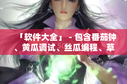 「软件大全」 - 包含番茄钟、黄瓜调试、丝瓜编程、草莓工具和秋葵软件！