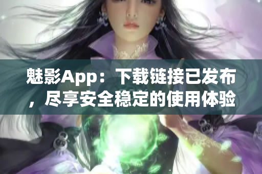 魅影App：下载链接已发布，尽享安全稳定的使用体验！