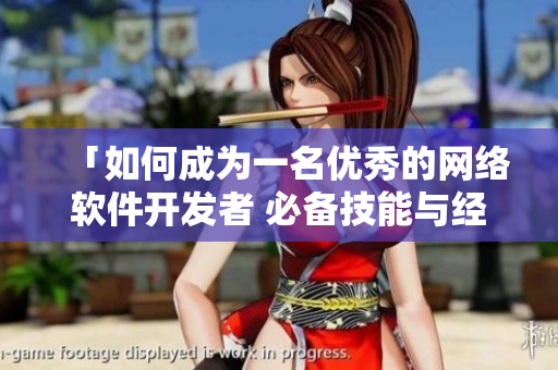 「如何成为一名优秀的网络软件开发者 必备技能与经验分享」