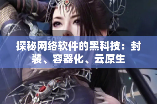 探秘网络软件的黑科技：封装、容器化、云原生