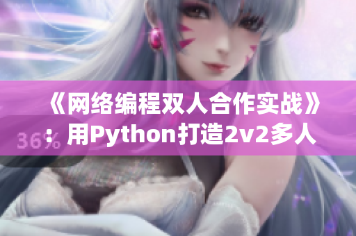 《网络编程双人合作实战》：用Python打造2v2多人在线游戏