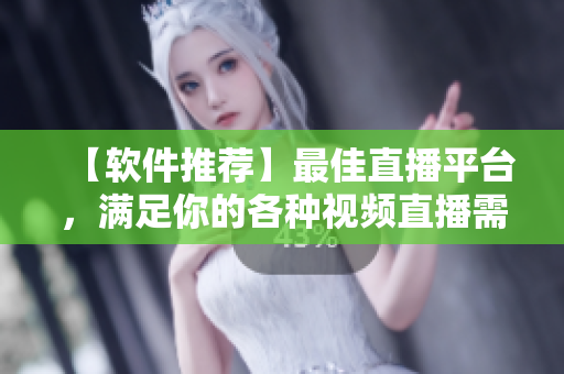【软件推荐】最佳直播平台，满足你的各种视频直播需求