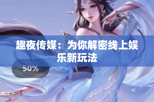 趣夜传媒：为你解密线上娱乐新玩法