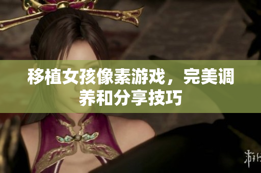 移植女孩像素游戏，完美调养和分享技巧
