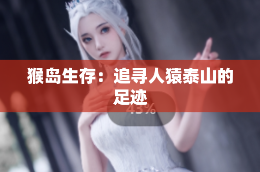 猴岛生存：追寻人猿泰山的足迹